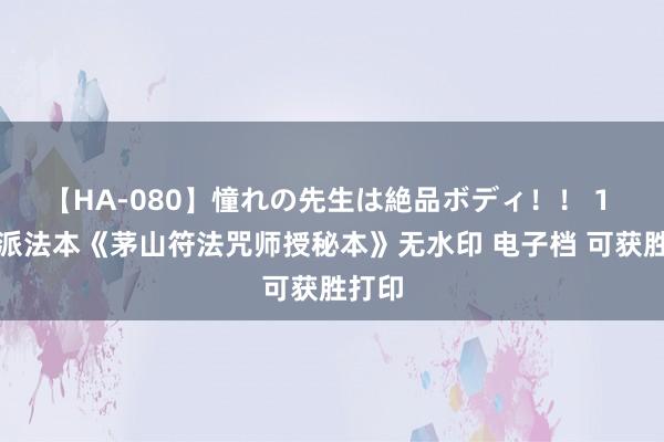 【HA-080】憧れの先生は絶品ボディ！！ 1 茅山派法本《茅山符法咒师授秘本》无水印 电子档 可获胜打印