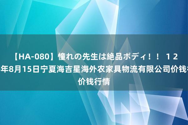 【HA-080】憧れの先生は絶品ボディ！！ 1 2024年8月15日宁夏海吉星海外农家具物流有限公司价钱行情