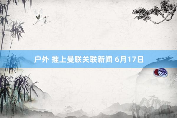 户外 推上曼联关联新闻 6月17日