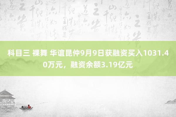 科目三 裸舞 华谊昆仲9月9日获融资买入1031.40万元，融资余额3.19亿元