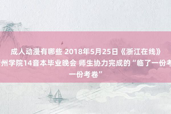 成人动漫有哪些 2018年5月25日《浙江在线》：衢州学院14音本毕业晚会 师生协力完成的“临了一份考卷”