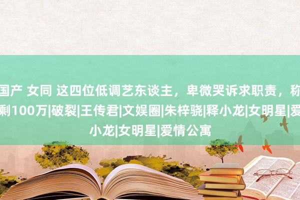 国产 女同 这四位低调艺东谈主，卑微哭诉求职责，称穷的只剩1